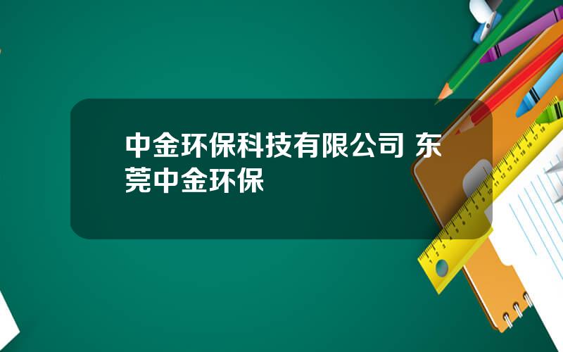 中金环保科技有限公司 东莞中金环保